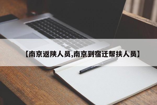 【南京返陕人员,南京到宿迁帮扶人员】