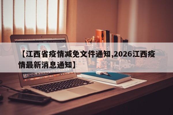 【江西省疫情减免文件通知,2026江西疫情最新消息通知】