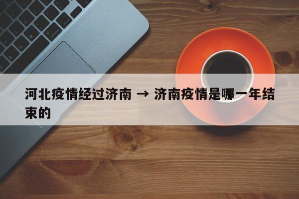 河北疫情经过济南 → 济南疫情是哪一年结束的