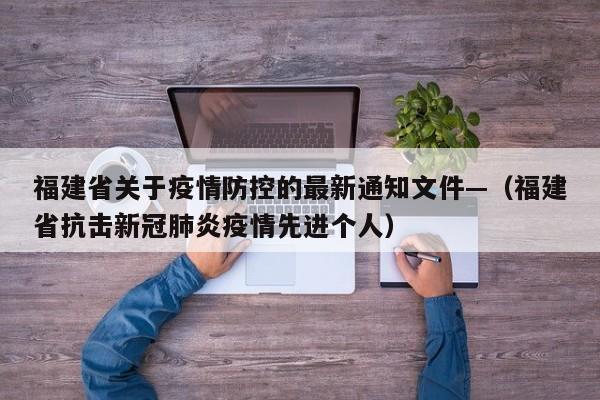 福建省关于疫情防控的最新通知文件—(福建省抗击新冠肺炎疫情先进个人)