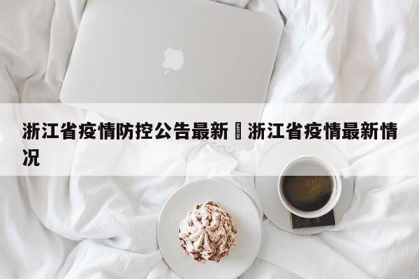 浙江省疫情防控公告最新›浙江省疫情最新情况