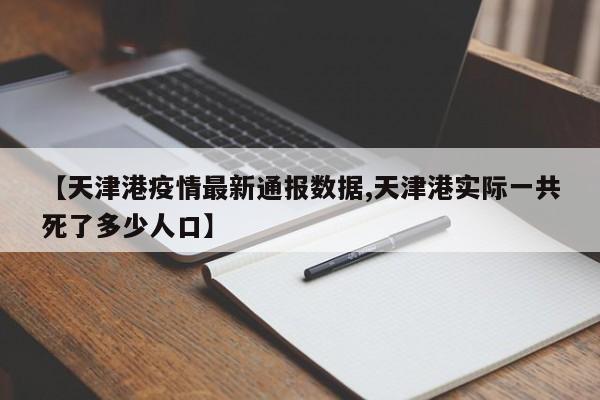 【天津港疫情最新通报数据,天津港实际一共死了多少人口】