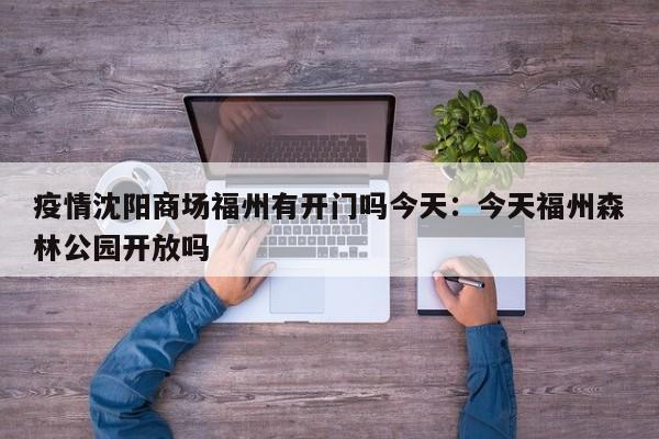 疫情沈阳商场福州有开门吗今天：今天福州森林公园开放吗