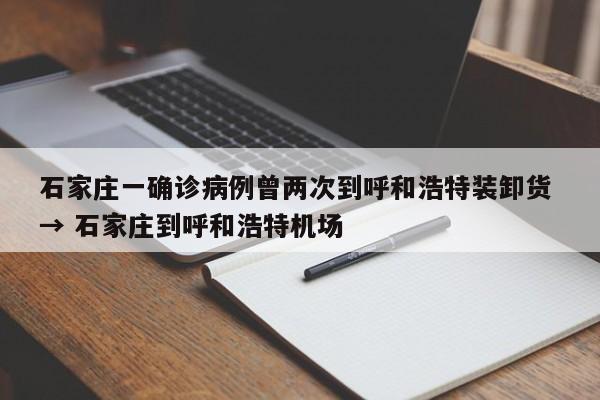 石家庄一确诊病例曾两次到呼和浩特装卸货 → 石家庄到呼和浩特机场
