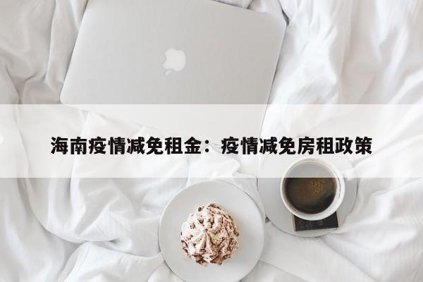 海南疫情减免租金：疫情减免房租政策