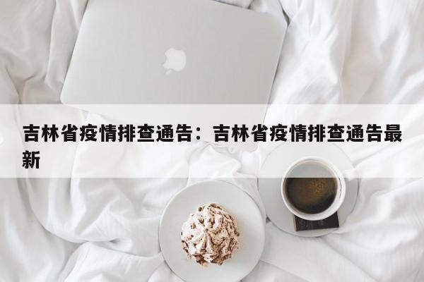 吉林省疫情排查通告：吉林省疫情排查通告最新