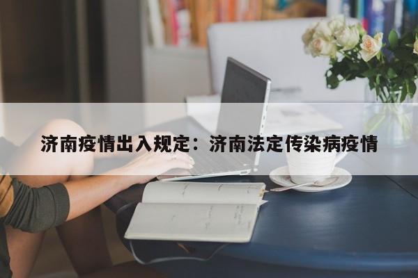 济南疫情出入规定：济南法定传染病疫情
