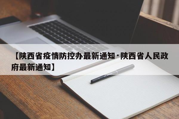 【陕西省疫情防控办最新通知·陕西省人民政府最新通知】
