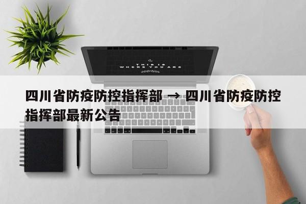 四川省防疫防控指挥部 → 四川省防疫防控指挥部最新公告