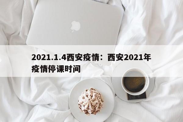 2021.1.4西安疫情：西安2021年疫情停课时间