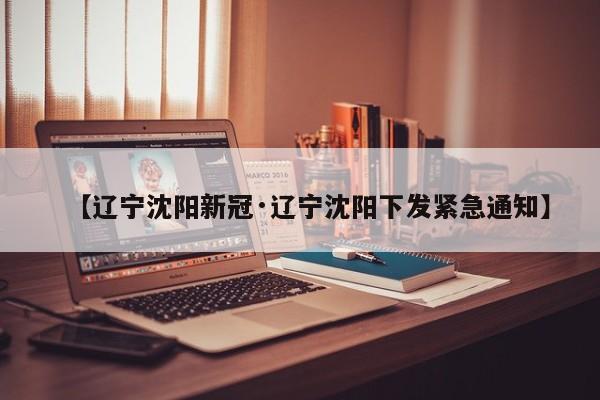【辽宁沈阳新冠·辽宁沈阳下发紧急通知】