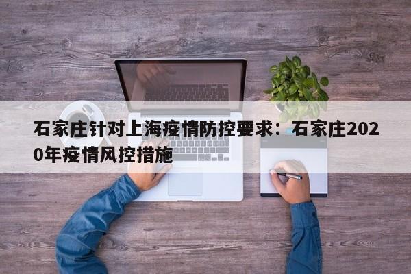 石家庄针对上海疫情防控要求：石家庄2020年疫情风控措施