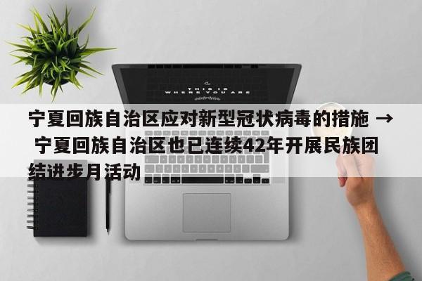 宁夏回族自治区应对新型冠状病毒的措施 → 宁夏回族自治区也已连续42年开展民族团结进步月活动