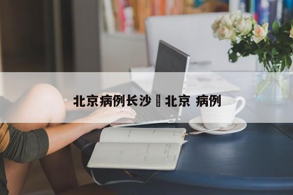 北京病例长沙›北京 病例