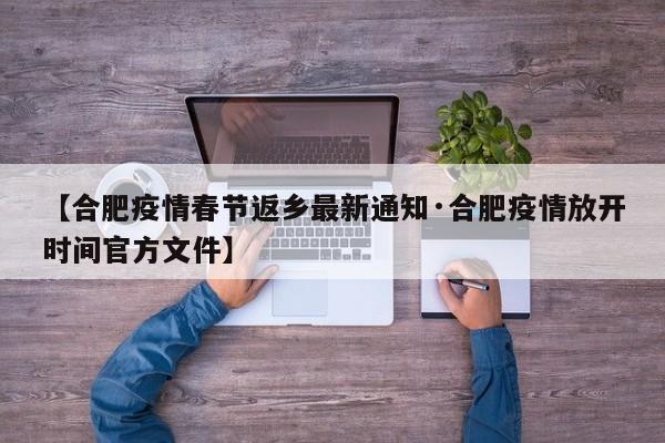 【合肥疫情春节返乡最新通知·合肥疫情放开时间官方文件】