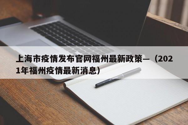 上海市疫情发布官网福州最新政策—（2021年福州疫情最新消息）