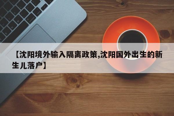 【沈阳境外输入隔离政策,沈阳国外出生的新生儿落户】