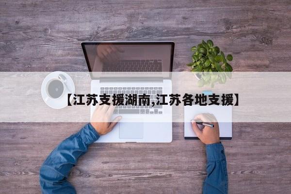 【江苏支援湖南,江苏各地支援】