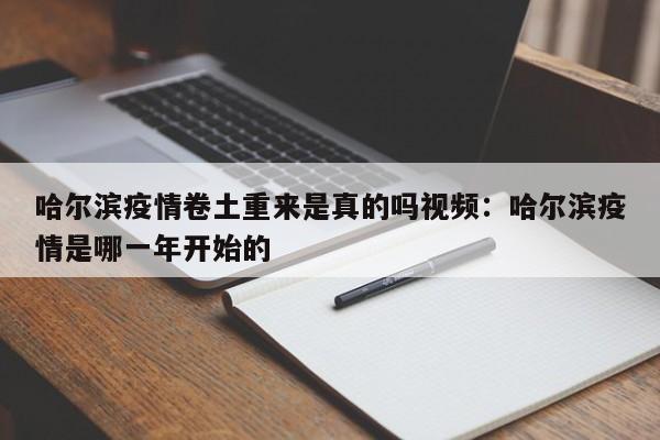 哈尔滨疫情卷土重来是真的吗视频:哈尔滨疫情是哪一年开始的