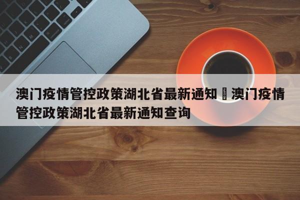 澳门疫情管控政策湖北省最新通知›澳门疫情管控政策湖北省最新通知查询