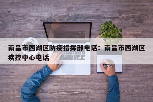 南昌市西湖区防疫指挥部电话：南昌市西湖区疾控中心电话