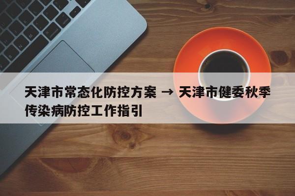 天津市常态化防控方案 → 天津市健委秋季传染病防控工作指引