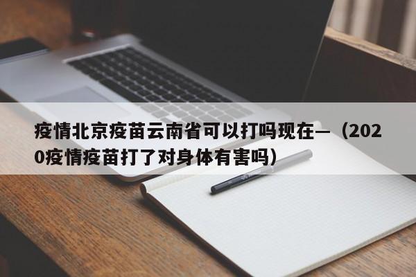 疫情北京疫苗云南省可以打吗现在—（2020疫情疫苗打了对身体有害吗）