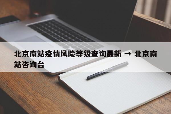 北京南站疫情风险等级查询最新 → 北京南站咨询台