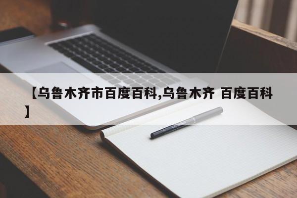 【乌鲁木齐市百度百科,乌鲁木齐 百度百科】
