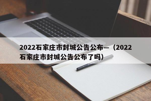 2022石家庄市封城公告公布—（2022石家庄市封城公告公布了吗）