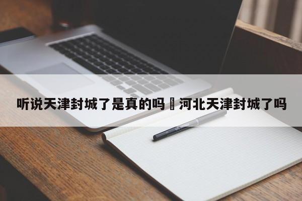 听说天津封城了是真的吗›河北天津封城了吗