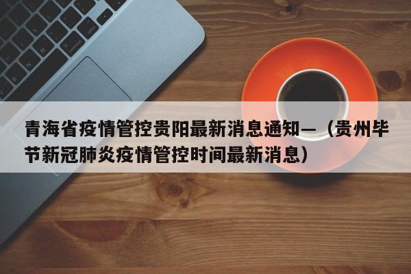 青海省疫情管控贵阳最新消息通知—（贵州毕节新冠肺炎疫情管控时间最新消息）