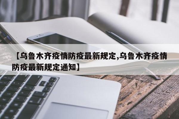 【乌鲁木齐疫情防疫最新规定,乌鲁木齐疫情防疫最新规定通知】