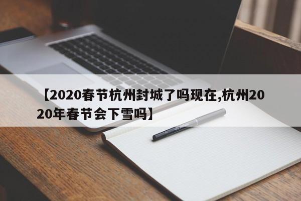 【2020春节杭州封城了吗现在,杭州2020年春节会下雪吗】