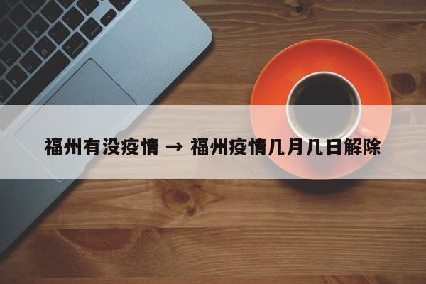 福州有没疫情 → 福州疫情几月几日解除