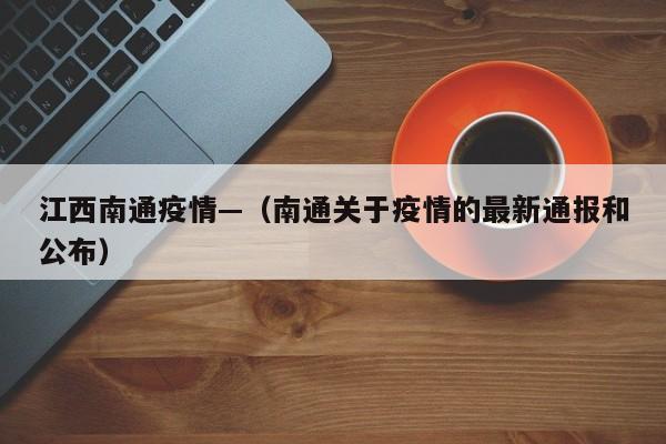 江西南通疫情—（南通关于疫情的最新通报和公布）