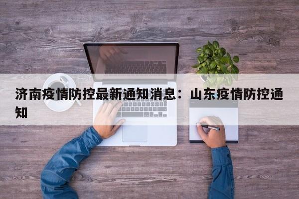 济南疫情防控最新通知消息：山东疫情防控通知