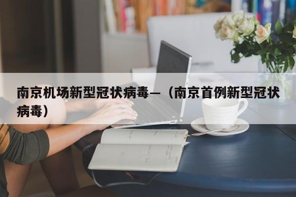 南京机场新型冠状病毒—（南京首例新型冠状病毒）