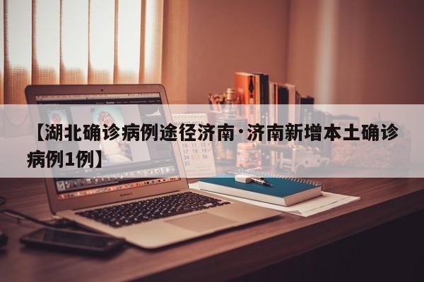 【湖北确诊病例途径济南·济南新增本土确诊病例1例】