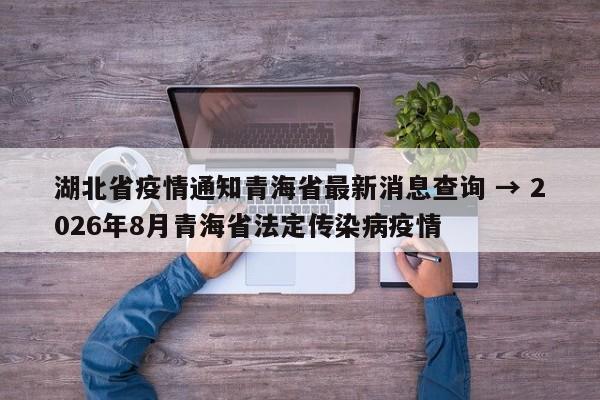 湖北省疫情通知青海省最新消息查询 → 2026年8月青海省法定传染病疫情