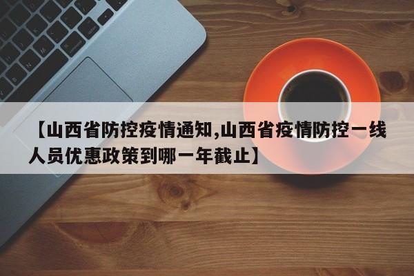 【山西省防控疫情通知,山西省疫情防控一线人员优惠政策到哪一年截止】