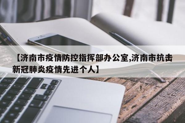 【济南市疫情防控指挥部办公室,济南市抗击新冠肺炎疫情先进个人】