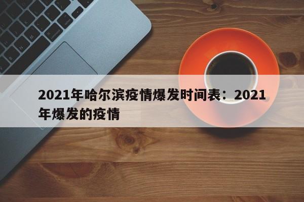 2021年哈尔滨疫情爆发时间表：2021年爆发的疫情