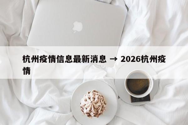 杭州疫情信息最新消息 → 2026杭州疫情
