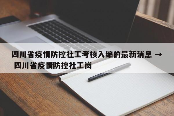 四川省疫情防控社工考核入编的最新消息 → 四川省疫情防控社工岗