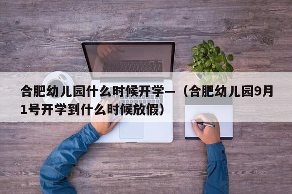 合肥幼儿园什么时候开学—（合肥幼儿园9月1号开学到什么时候放假）