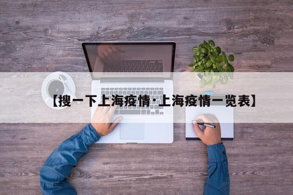 【搜一下上海疫情·上海疫情一览表】