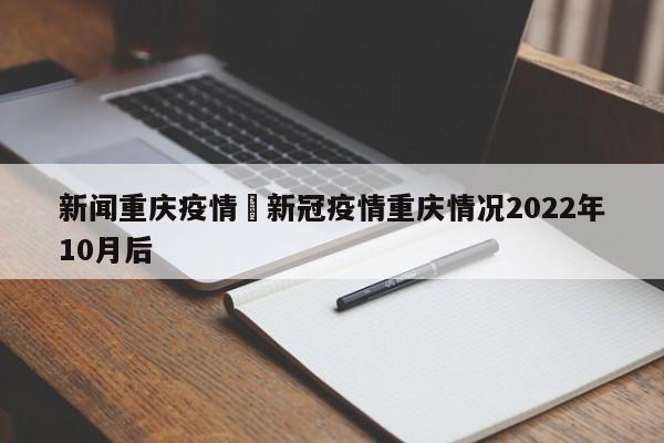新闻重庆疫情›新冠疫情重庆情况2022年10月后