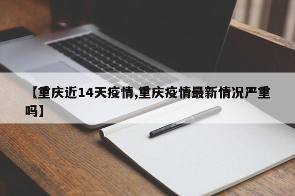 【重庆近14天疫情,重庆疫情最新情况严重吗】