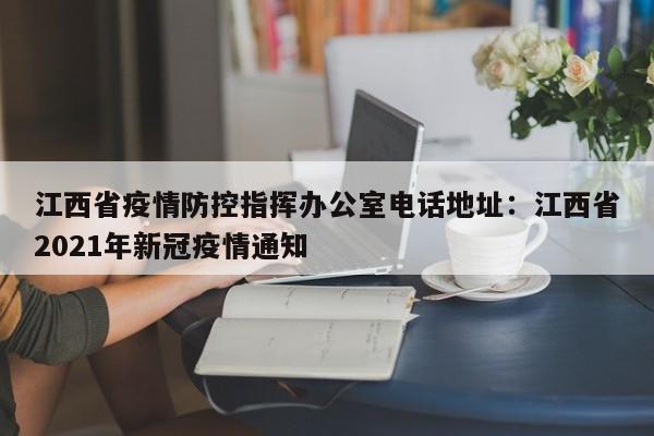 江西省疫情防控指挥办公室电话地址：江西省2021年新冠疫情通知